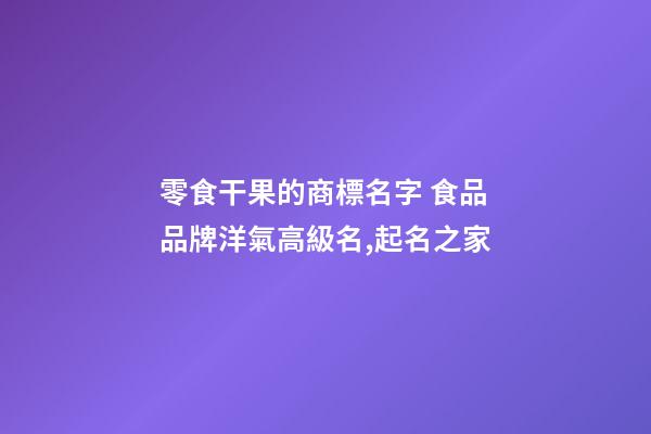 零食干果的商標名字 食品品牌洋氣高級名,起名之家-第1張-商標起名-玄機派